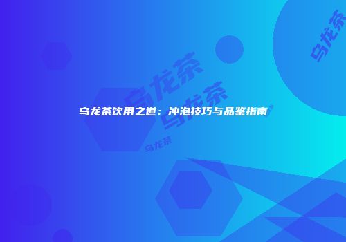 乌龙茶饮用之道：冲泡技巧与品鉴指南