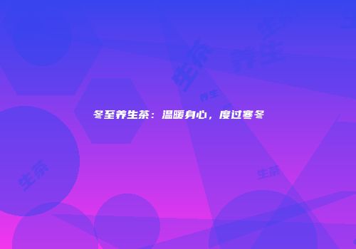 冬至养生茶：温暖身心，度过寒冬