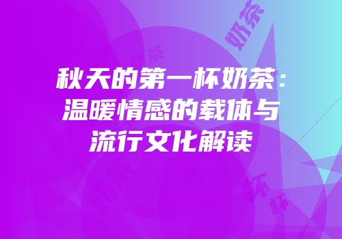 秋天的第一杯奶茶：温暖情感的载体与流行文化解读