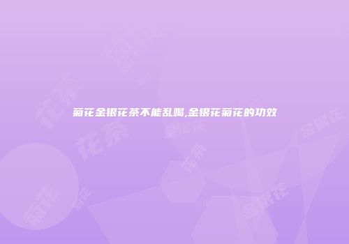 菊花金银花茶不能乱喝,金银花菊花的功效