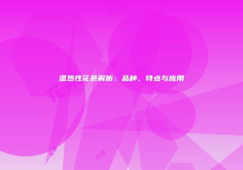 温热性花茶解析：品种、特点与应用