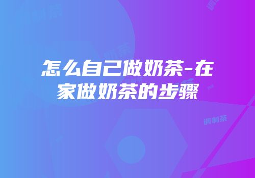 怎么自己做奶茶-在家做奶茶的步骤
