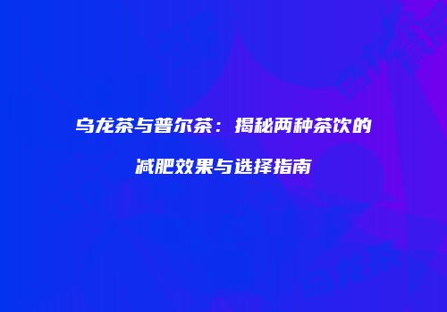 乌龙茶与普尔茶：揭秘两种茶饮的减肥效果与选择指南