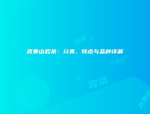 武夷山岩茶：分类、特点与品种详解