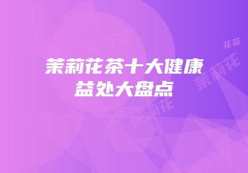茉莉花茶十大健康益处大盘点