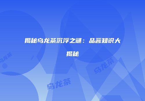 揭秘乌龙茶沉浮之谜：品茗知识大揭秘