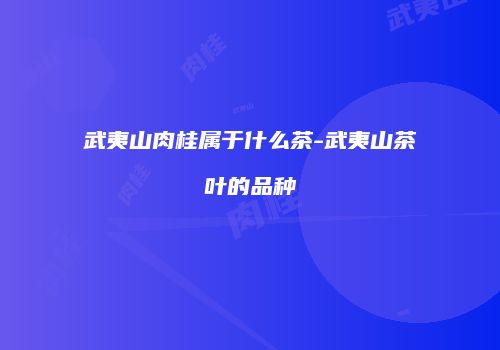 武夷山肉桂属于什么茶-武夷山茶叶的品种