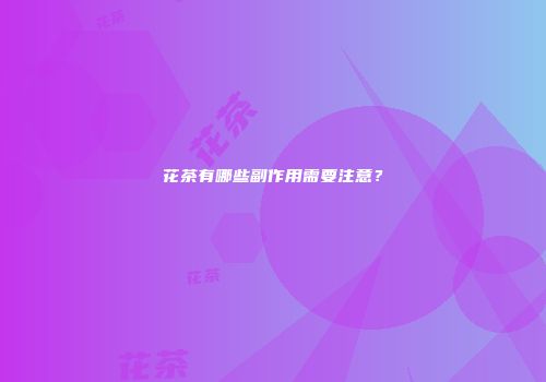 花茶有哪些副作用需要注意？