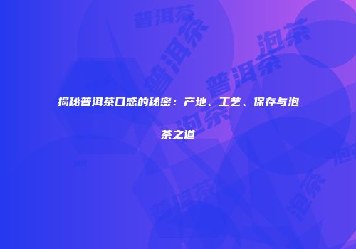 揭秘普洱茶口感的秘密：产地、工艺、保存与泡茶之道