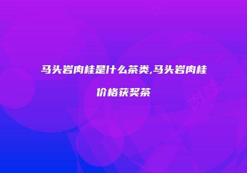 马头岩肉桂是什么茶类,马头岩肉桂价格获奖茶
