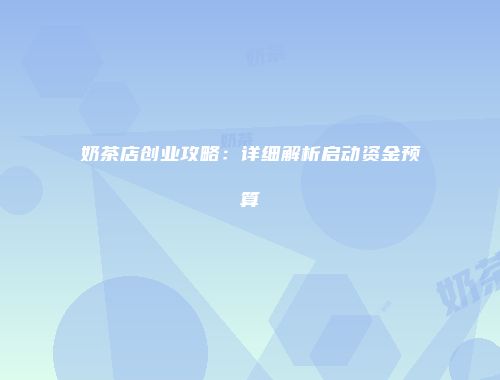 奶茶店创业攻略：详细解析启动资金预算