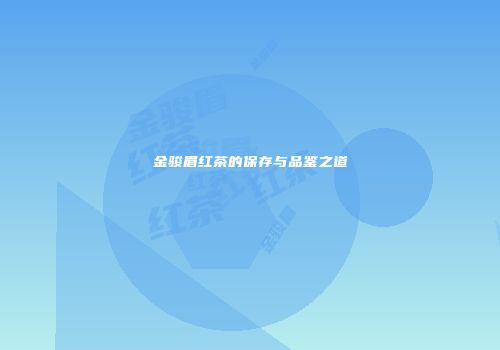 金骏眉红茶的保存与品鉴之道