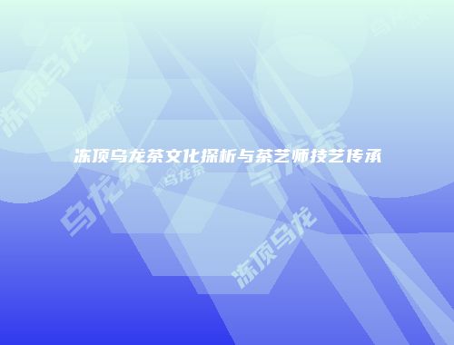 冻顶乌龙茶文化探析与茶艺师技艺传承
