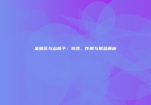 金银花与山楂干：功效、作用与禁忌解析