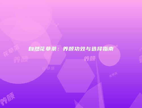 自然花草茶：养颜功效与选择指南