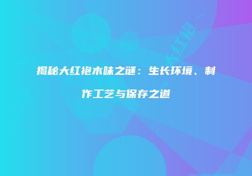 揭秘大红袍木味之谜：生长环境、制作工艺与保存之道