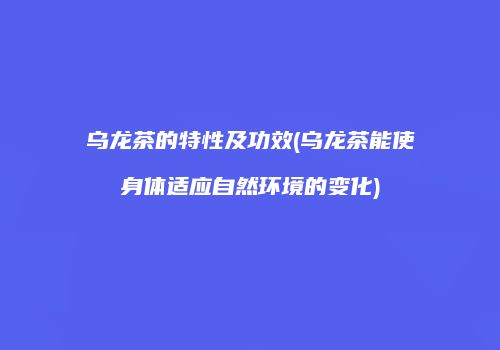 乌龙茶的特性及功效(乌龙茶能使身体适应自然环境的变化)