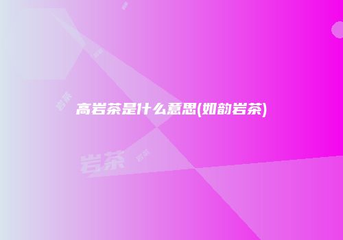 高岩茶是什么意思(如韵岩茶)