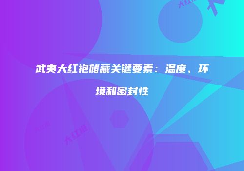 武夷大红袍储藏关键要素：温度、环境和密封性