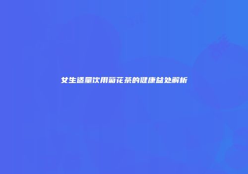 女生适量饮用菊花茶的健康益处解析