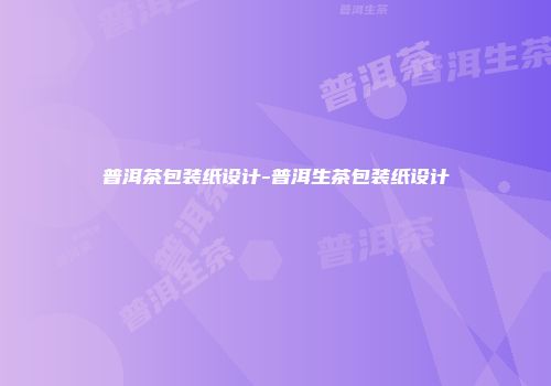 普洱茶包装纸设计-普洱生茶包装纸设计