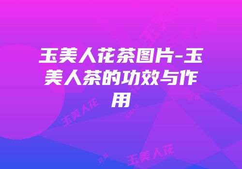 玉美人花茶图片-玉美人茶的功效与作用