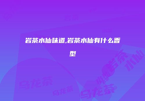 岩茶水仙味道,岩茶水仙有什么香型