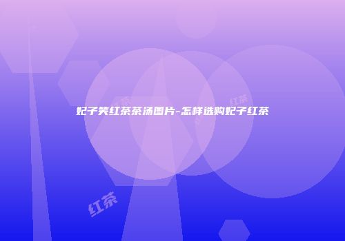 妃子笑红茶茶汤图片-怎样选购妃子红茶