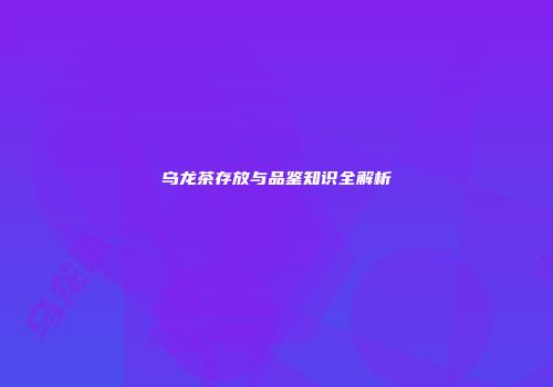 乌龙茶存放与品鉴知识全解析