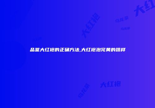 品鉴大红袍的正确方法,大红袍泡完黄的啥样