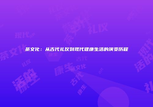 茶文化：从古代礼仪到现代健康生活的演变历程