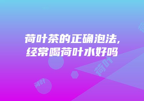 荷叶茶的正确泡法,经常喝荷叶水好吗