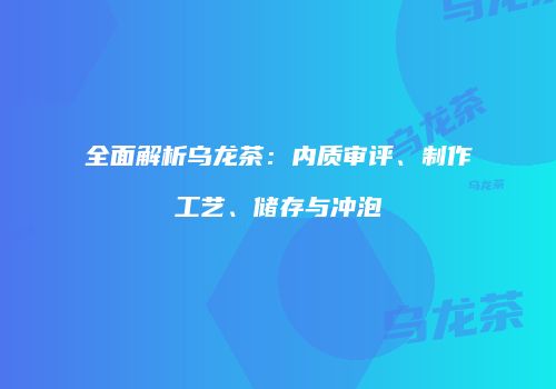 全面解析乌龙茶：内质审评、制作工艺、储存与冲泡