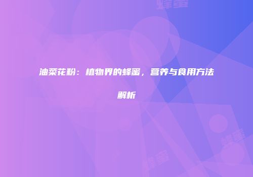 油菜花粉：植物界的蜂蜜，营养与食用方法解析