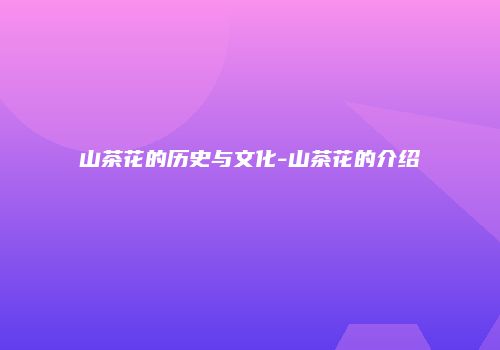 山茶花的历史与文化-山茶花的介绍