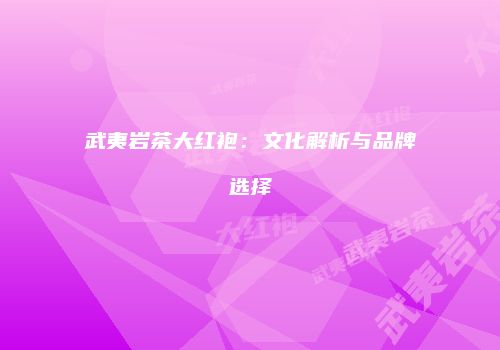 武夷岩茶大红袍：文化解析与品牌选择