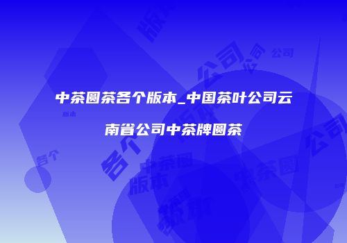 中茶圆茶各个版本_中国茶叶公司云南省公司中茶牌圆茶