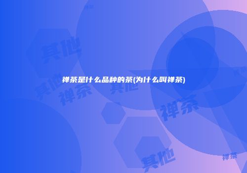 禅茶是什么品种的茶(为什么叫禅茶)