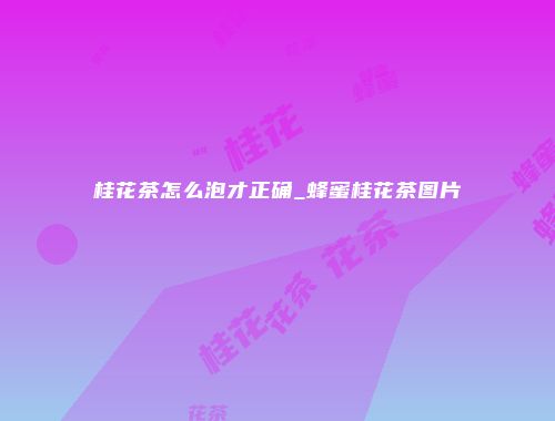 桂花茶怎么泡才正确_蜂蜜桂花茶图片