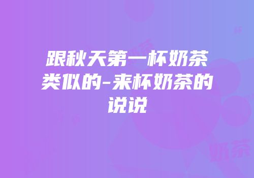 跟秋天第一杯奶茶类似的-来杯奶茶的说说