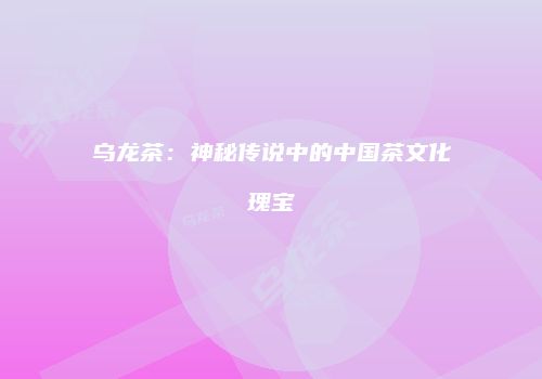 乌龙茶：神秘传说中的中国茶文化瑰宝