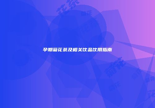 孕期菊花茶及相关饮品饮用指南