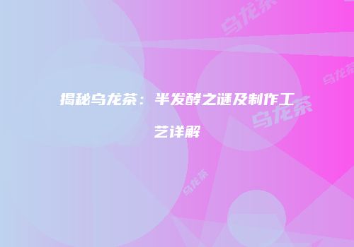 揭秘乌龙茶：半发酵之谜及制作工艺详解
