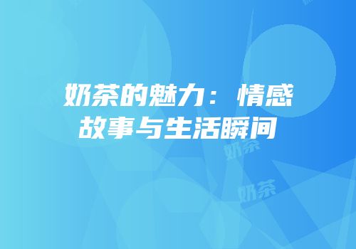 奶茶的魅力：情感故事与生活瞬间