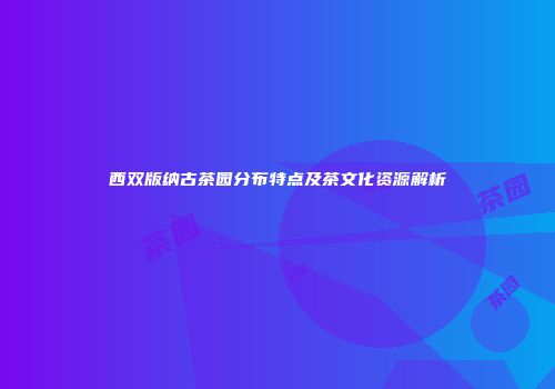 西双版纳古茶园分布特点及茶文化资源解析