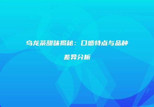 乌龙茶甜味揭秘：口感特点与品种差异分析