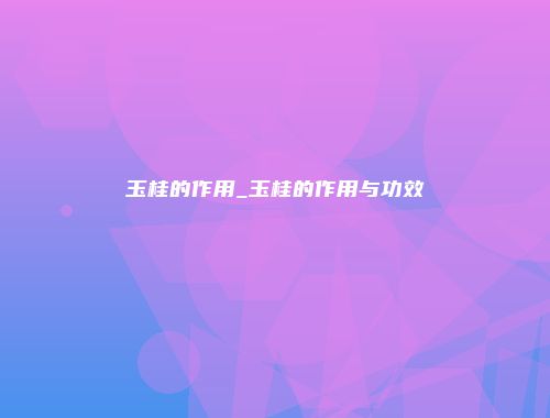 玉桂的作用_玉桂的作用与功效