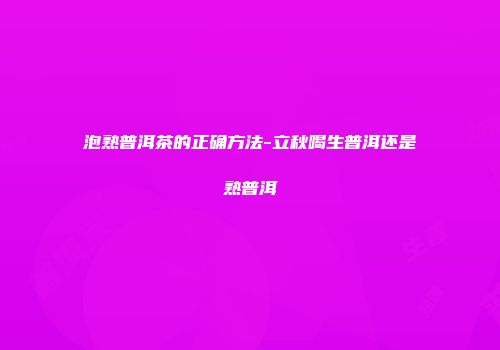 泡熟普洱茶的正确方法-立秋喝生普洱还是熟普洱