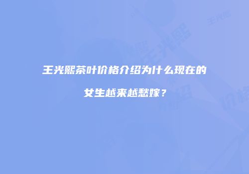 王光熙茶叶价格介绍为什么现在的女生越来越愁嫁？