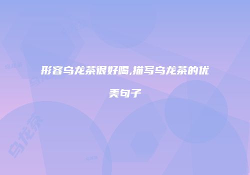 形容乌龙茶很好喝,描写乌龙茶的优美句子